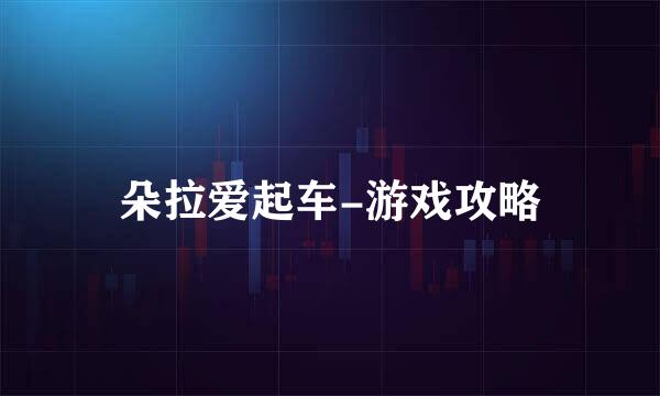 朵拉爱起车-游戏攻略