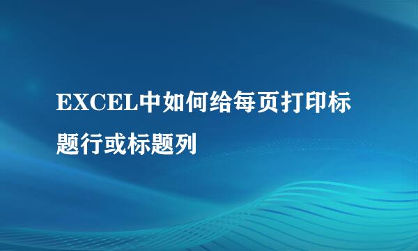 EXCEL中如何给每页打印标题行或标题列