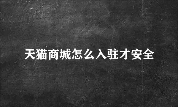 天猫商城怎么入驻才安全