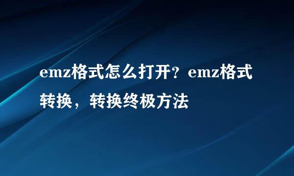 emz格式怎么打开？emz格式转换，转换终极方法