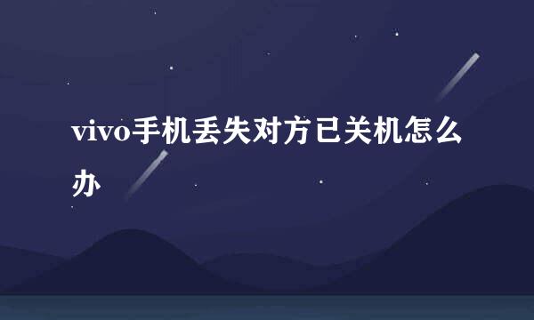 vivo手机丢失对方已关机怎么办