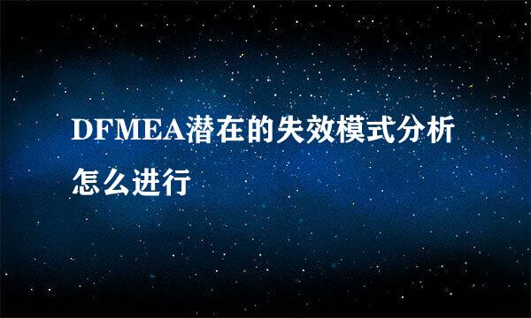 DFMEA潜在的失效模式分析怎么进行