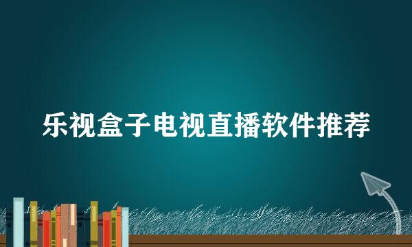 乐视盒子电视直播软件推荐