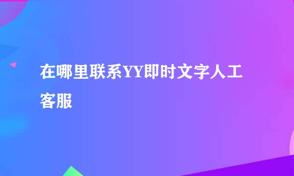 在哪里联系YY即时文字人工客服