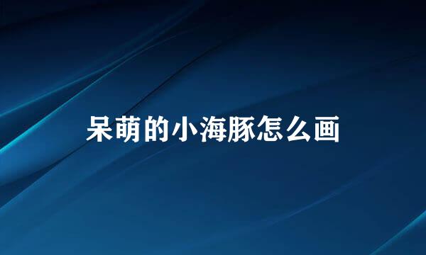 呆萌的小海豚怎么画