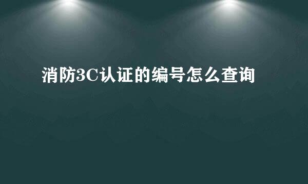 消防3C认证的编号怎么查询