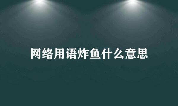 网络用语炸鱼什么意思