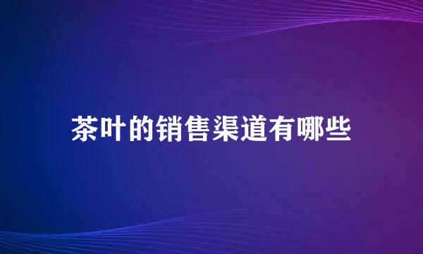 茶叶的销售渠道有哪些