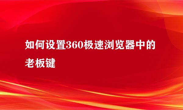 如何设置360极速浏览器中的老板键