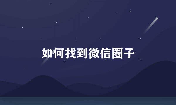 如何找到微信圈子