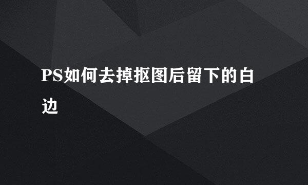 PS如何去掉抠图后留下的白边