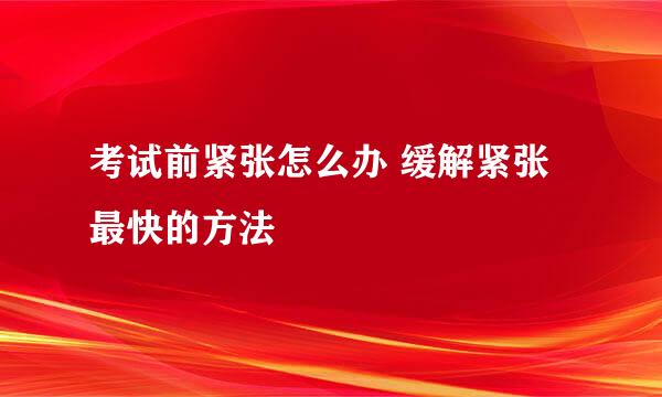 考试前紧张怎么办 缓解紧张最快的方法