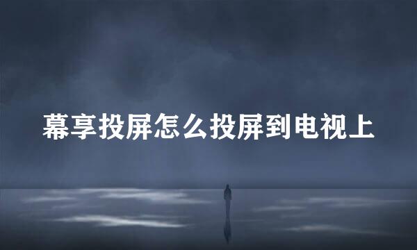 幕享投屏怎么投屏到电视上
