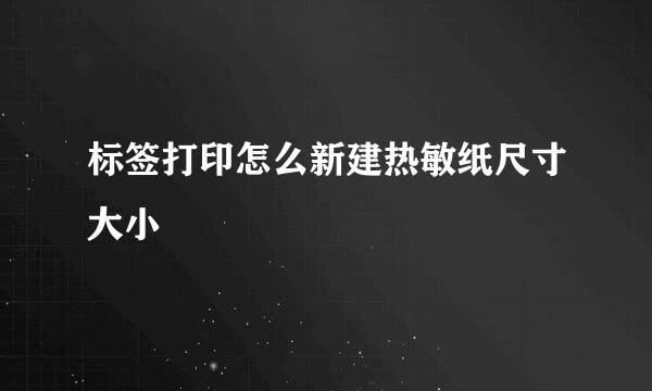 标签打印怎么新建热敏纸尺寸大小