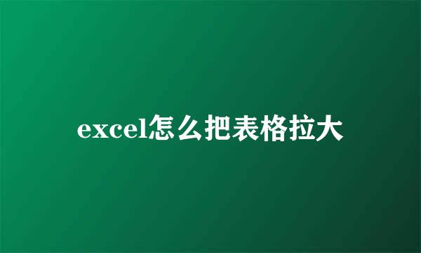 excel怎么把表格拉大