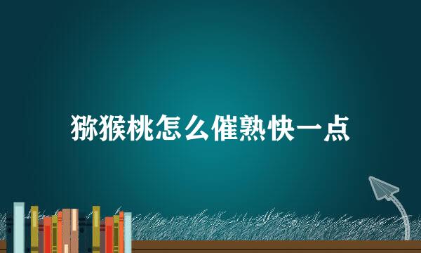 猕猴桃怎么催熟快一点