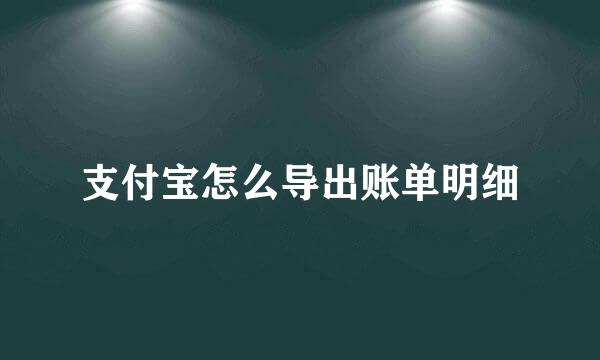 支付宝怎么导出账单明细