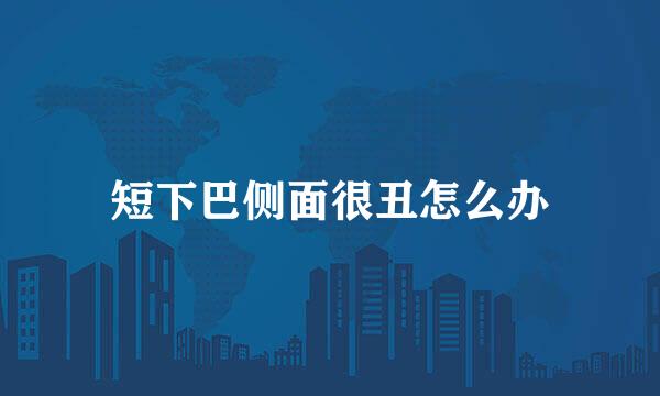 短下巴侧面很丑怎么办
