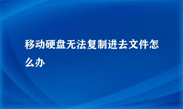 移动硬盘无法复制进去文件怎么办
