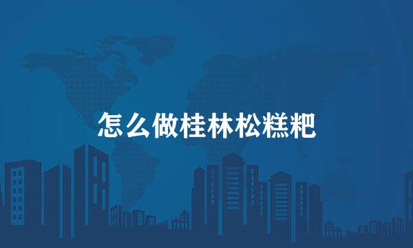 怎么做桂林松糕粑
