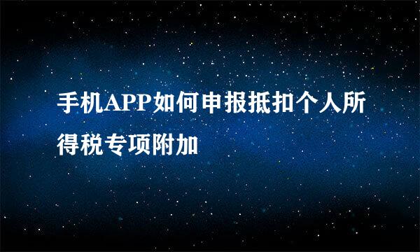 手机APP如何申报抵扣个人所得税专项附加