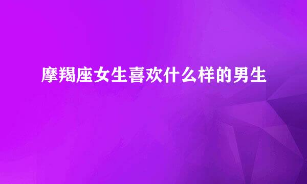 摩羯座女生喜欢什么样的男生