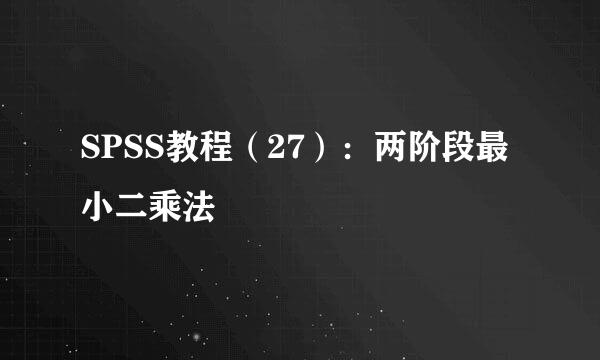 SPSS教程（27）：两阶段最小二乘法