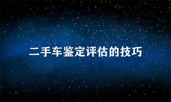二手车鉴定评估的技巧