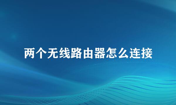 两个无线路由器怎么连接