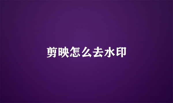 剪映怎么去水印