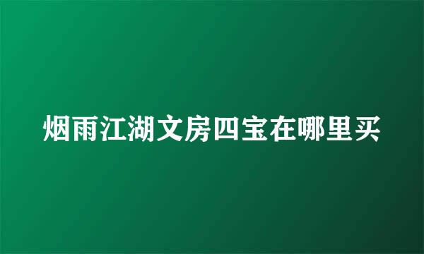 烟雨江湖文房四宝在哪里买