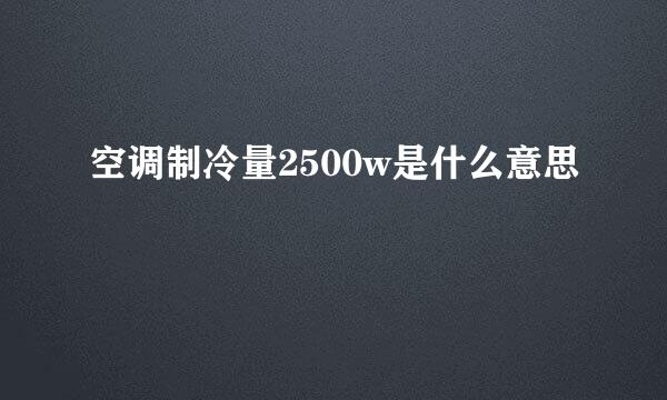 空调制冷量2500w是什么意思