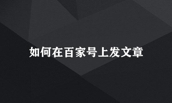 如何在百家号上发文章