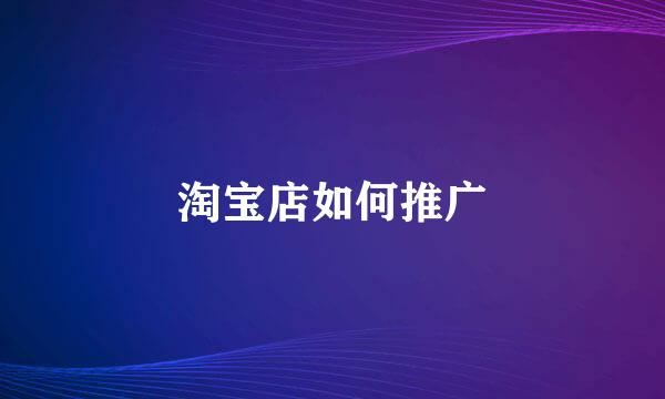 淘宝店如何推广