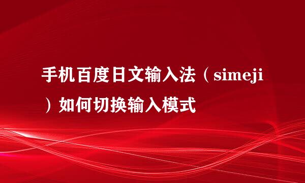 手机百度日文输入法（simeji）如何切换输入模式