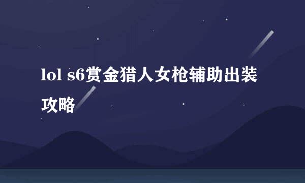 lol s6赏金猎人女枪辅助出装攻略