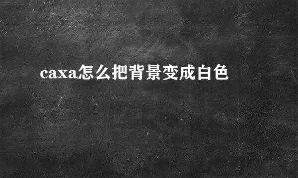 caxa怎么把背景变成白色