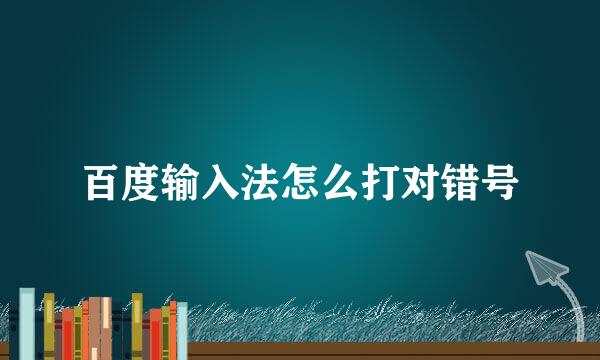 百度输入法怎么打对错号