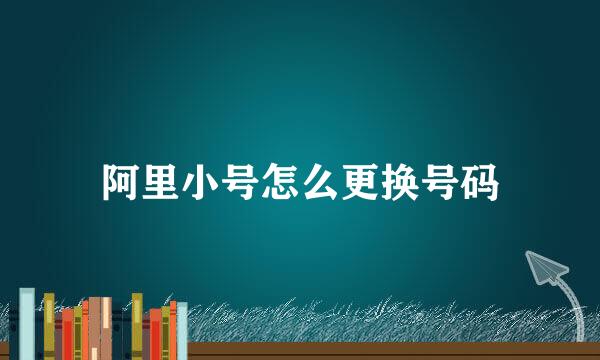阿里小号怎么更换号码