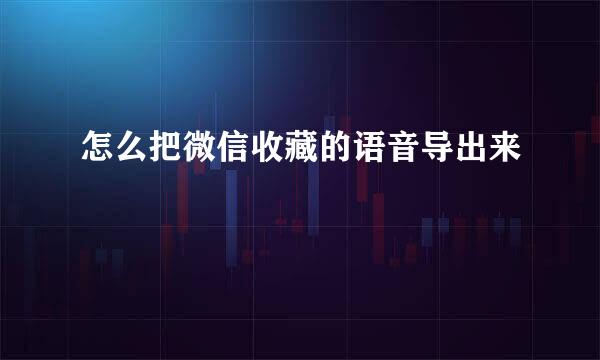 怎么把微信收藏的语音导出来