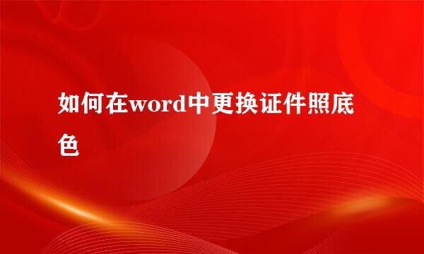 如何在word中更换证件照底色