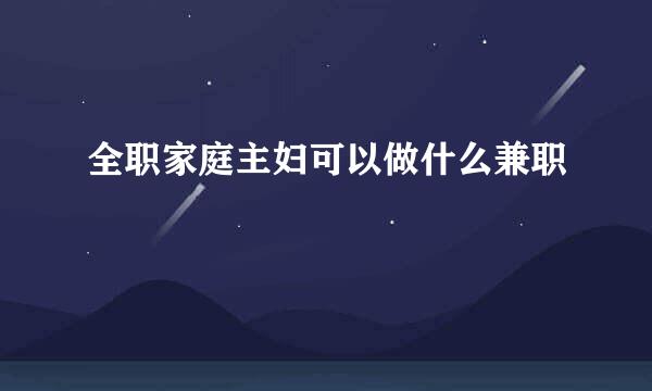 全职家庭主妇可以做什么兼职