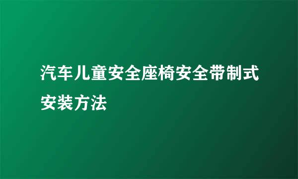 汽车儿童安全座椅安全带制式安装方法