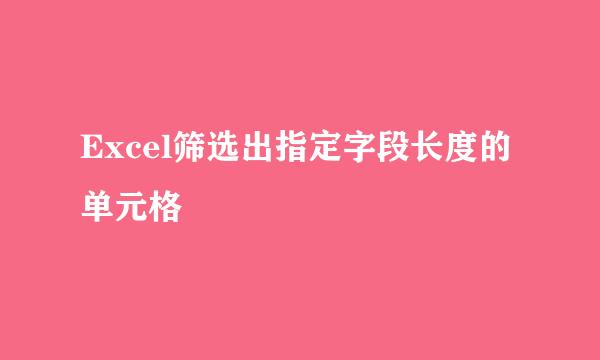Excel筛选出指定字段长度的单元格