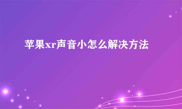 苹果xr声音小怎么解决方法