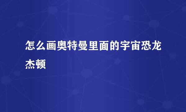 怎么画奥特曼里面的宇宙恐龙杰顿