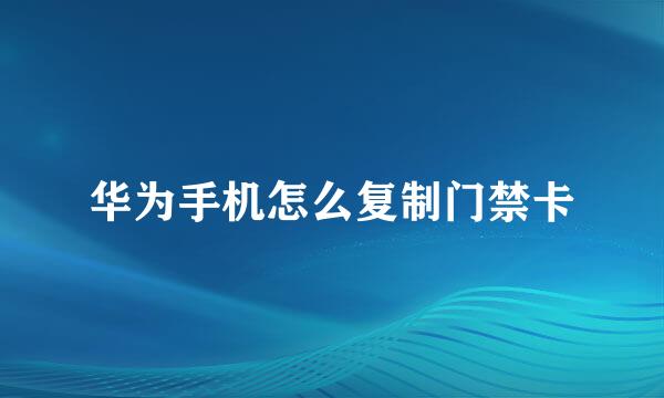 华为手机怎么复制门禁卡