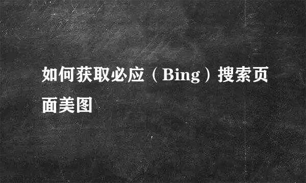 如何获取必应（Bing）搜索页面美图