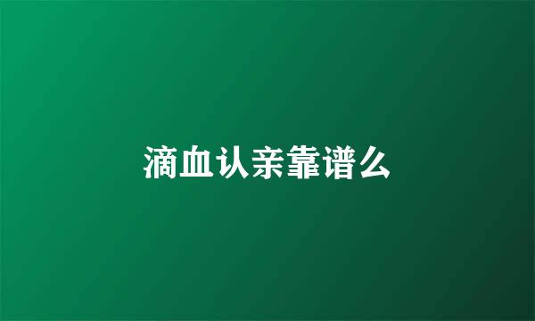 滴血认亲靠谱么