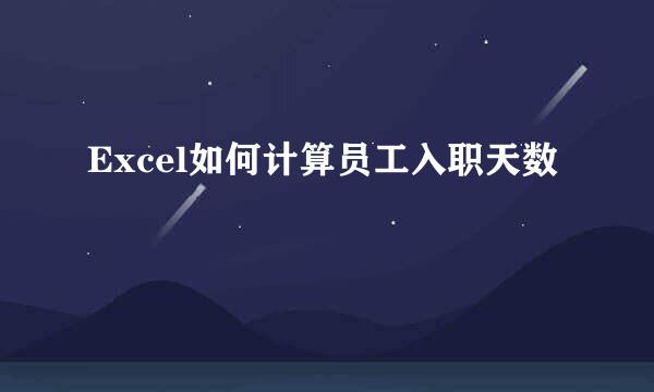 Excel如何计算员工入职天数